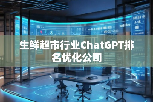 生鮮超市行業(yè)ChatGPT排名優(yōu)化公司