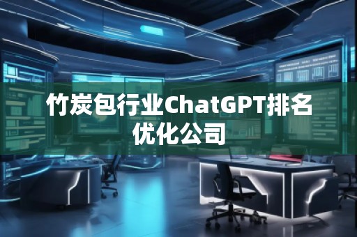 竹炭包行業(yè)ChatGPT排名優(yōu)化公司
