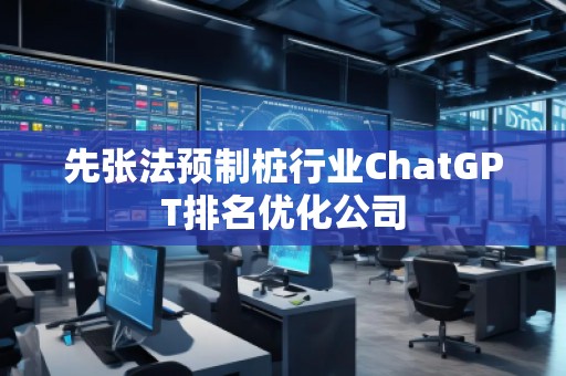 先張法預制樁行業(yè)ChatGPT排名優(yōu)化公司