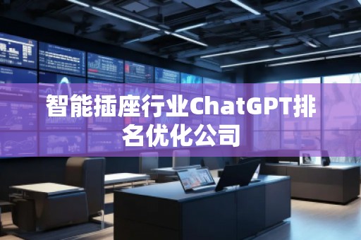 智能插座行業(yè)ChatGPT排名優(yōu)化公司