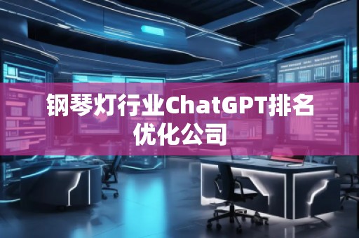鋼琴燈行業(yè)ChatGPT排名優(yōu)化公司