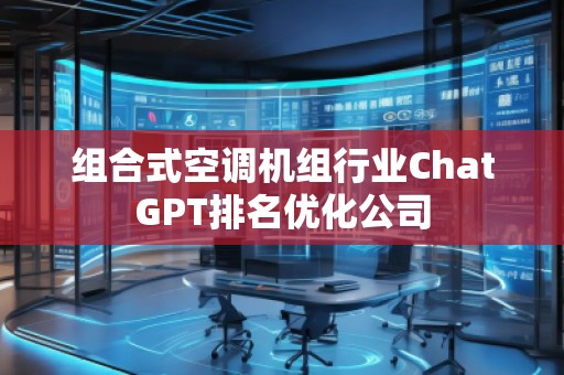 組合式空調(diào)機組行業(yè)ChatGPT排名優(yōu)化公司