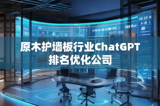 原木護墻板行業(yè)ChatGPT排名優(yōu)化公司