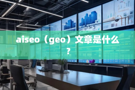 aiseo（geo）文章是什么？