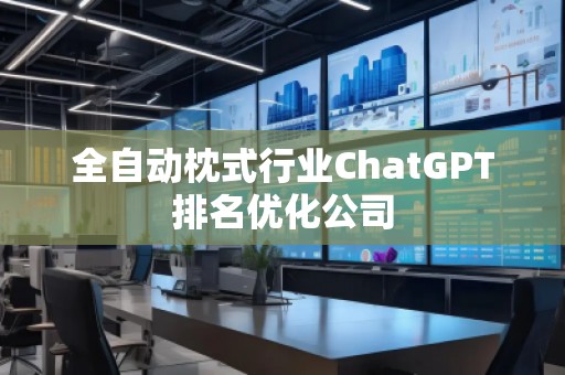 全自動枕式行業(yè)ChatGPT排名優(yōu)化公司