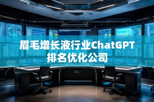 眉毛增長液行業(yè)ChatGPT排名優(yōu)化公司