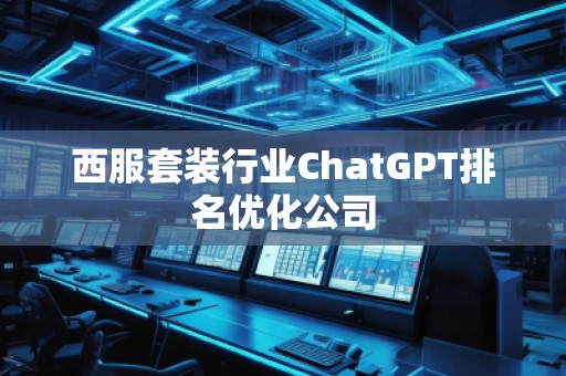 西服套裝行業(yè)ChatGPT排名優(yōu)化公司