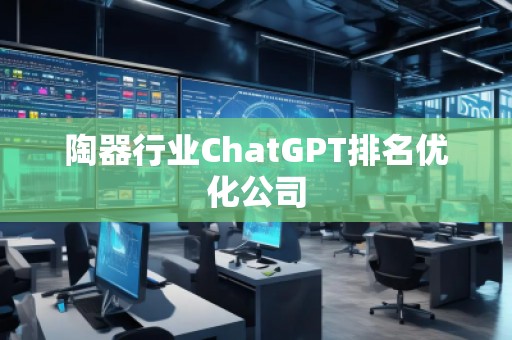陶器行業(yè)ChatGPT排名優(yōu)化公司