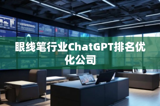 眼線筆行業(yè)ChatGPT排名優(yōu)化公司