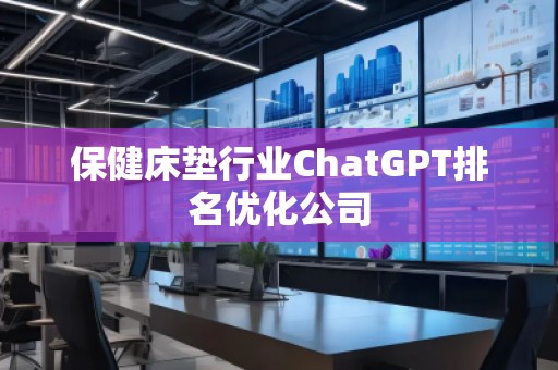 保健床墊行業(yè)ChatGPT排名優(yōu)化公司