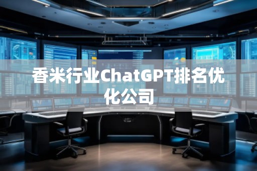 香米行業(yè)ChatGPT排名優(yōu)化公司