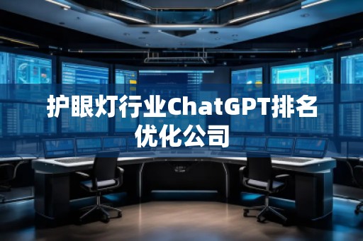 護(hù)眼燈行業(yè)ChatGPT排名優(yōu)化公司