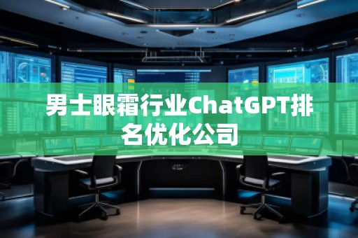 男士眼霜行業(yè)ChatGPT排名優(yōu)化公司