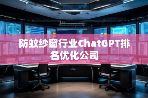 防蚊紗窗行業(yè)ChatGPT排名優(yōu)化公司