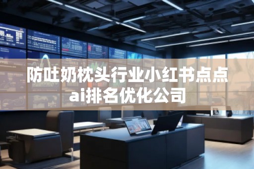 防吐奶枕頭行業(yè)小紅書點(diǎn)點(diǎn)ai排名優(yōu)化公司