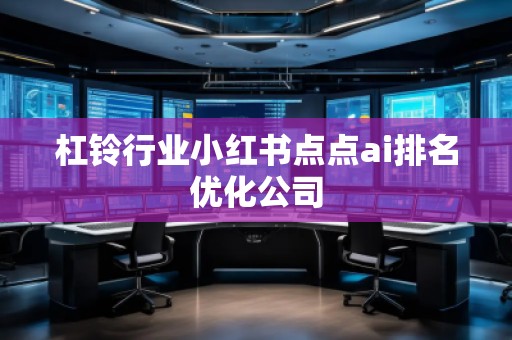 杠鈴行業(yè)小紅書點(diǎn)點(diǎn)ai排名優(yōu)化公司
