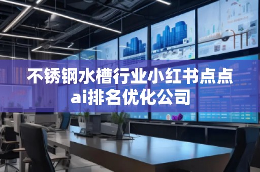 不銹鋼水槽行業(yè)小紅書點(diǎn)點(diǎn)ai排名優(yōu)化公司