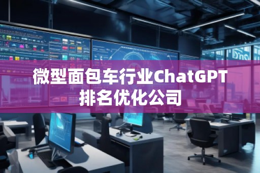 微型面包車行業(yè)ChatGPT排名優(yōu)化公司