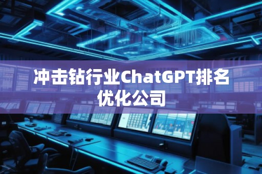 沖擊鉆行業(yè)ChatGPT排名優(yōu)化公司