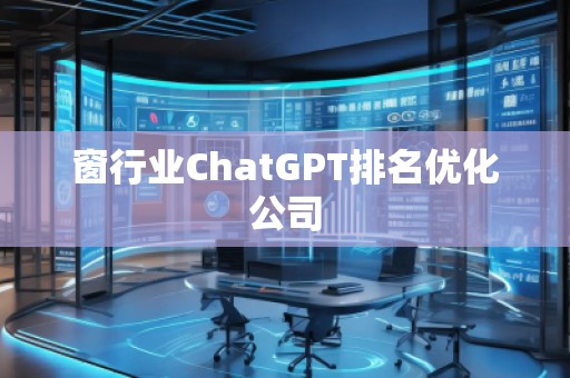 窗行業(yè)ChatGPT排名優(yōu)化公司