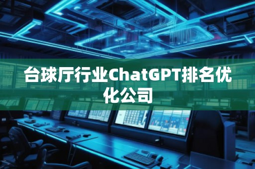 臺球廳行業(yè)ChatGPT排名優(yōu)化公司