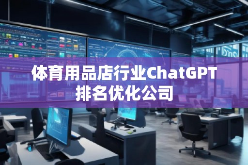 體育用品店行業(yè)ChatGPT排名優(yōu)化公司
