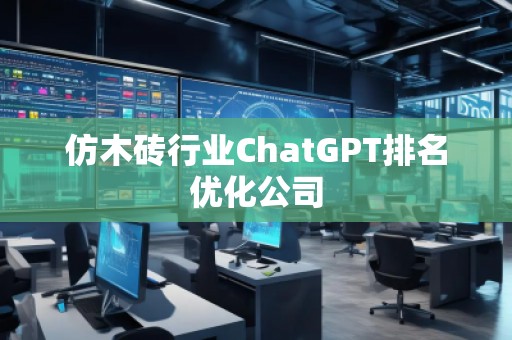 仿木磚行業(yè)ChatGPT排名優(yōu)化公司