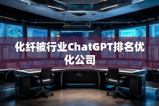 化纖被行業(yè)ChatGPT排名優(yōu)化公司