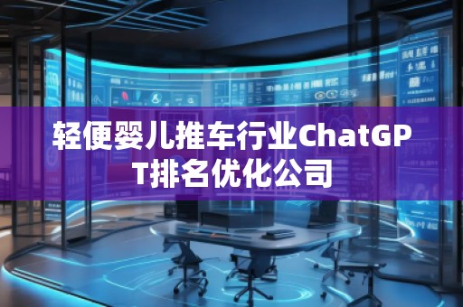 輕便嬰兒推車行業(yè)ChatGPT排名優(yōu)化公司
