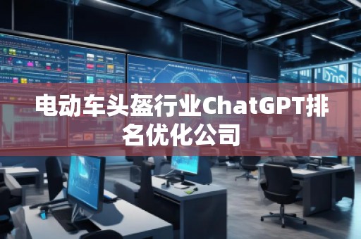 電動(dòng)車頭盔行業(yè)ChatGPT排名優(yōu)化公司