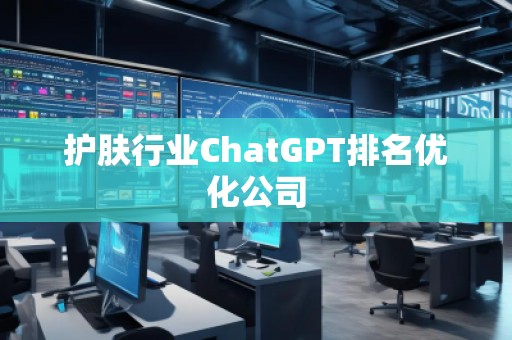 護(hù)膚行業(yè)ChatGPT排名優(yōu)化公司