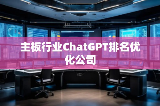 主板行業(yè)ChatGPT排名優(yōu)化公司