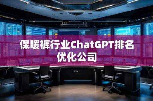 保暖褲行業(yè)ChatGPT排名優(yōu)化公司