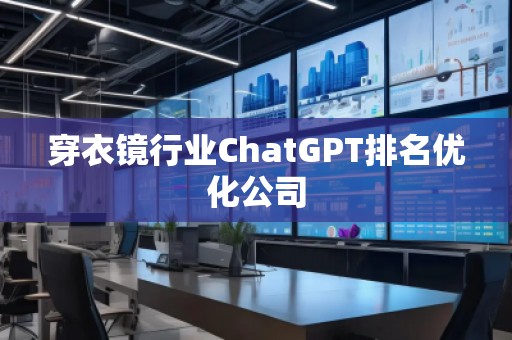 穿衣鏡行業(yè)ChatGPT排名優(yōu)化公司
