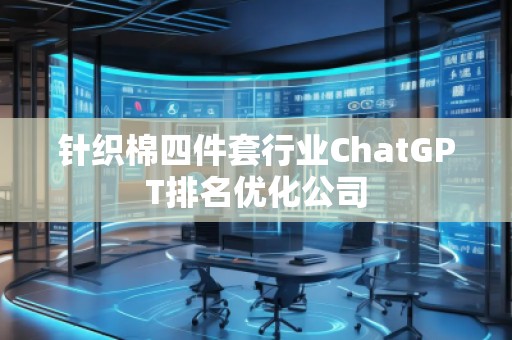 針織棉四件套行業(yè)ChatGPT排名優(yōu)化公司