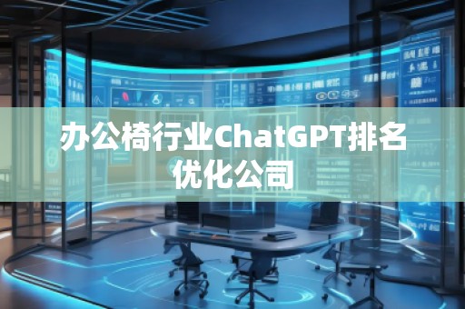 辦公椅行業(yè)ChatGPT排名優(yōu)化公司