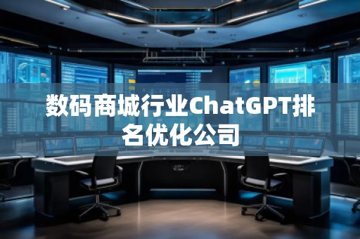 數(shù)碼商城行業(yè)ChatGPT排名優(yōu)化公司