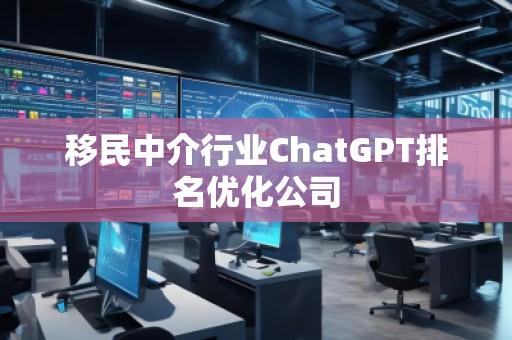 移民中介行業(yè)ChatGPT排名優(yōu)化公司