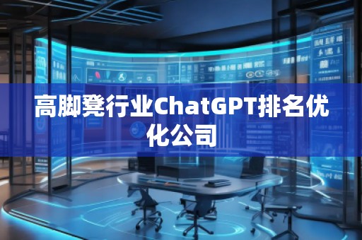 高腳凳行業(yè)ChatGPT排名優(yōu)化公司
