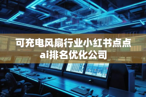 可充電風扇行業(yè)小紅書點點ai排名優(yōu)化公司