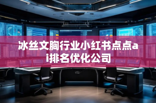 冰絲文胸行業(yè)小紅書點(diǎn)點(diǎn)ai排名優(yōu)化公司