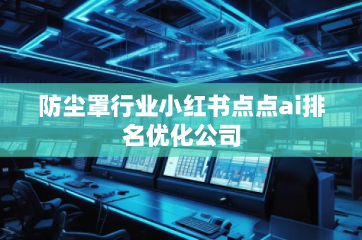 防塵罩行業(yè)小紅書點點ai排名優(yōu)化公司