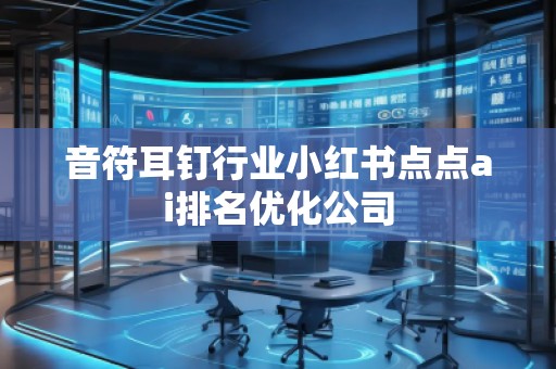 音符耳釘行業(yè)小紅書(shū)點(diǎn)點(diǎn)ai排名優(yōu)化公司