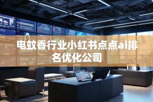 電蚊香行業(yè)小紅書(shū)點(diǎn)點(diǎn)ai排名優(yōu)化公司