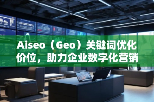 Aiseo（Geo）關(guān)鍵詞優(yōu)化價(jià)位，助力企業(yè)數(shù)字化營(yíng)銷(xiāo)騰飛