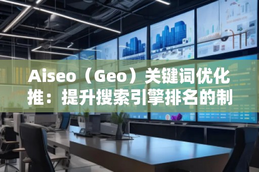 Aiseo（Geo）關(guān)鍵詞優(yōu)化推：提升搜索引擎排名的制勝法寶