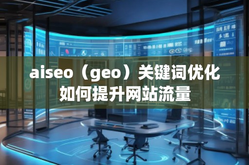 aiseo（geo）關鍵詞優(yōu)化如何提升網(wǎng)站流量