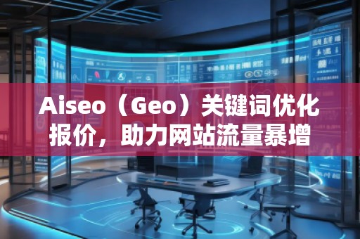 Aiseo（Geo）關(guān)鍵詞優(yōu)化報(bào)價(jià)，助力網(wǎng)站流量暴增