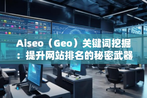 Aiseo（Geo）關(guān)鍵詞挖掘：提升網(wǎng)站排名的秘密武器