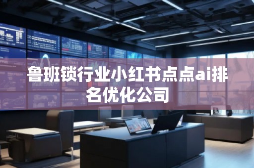 魯班鎖行業(yè)小紅書點(diǎn)點(diǎn)ai排名優(yōu)化公司